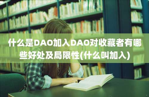 什么是DAO加入DAO对收藏者有哪些好处及局限性(什么叫加入)