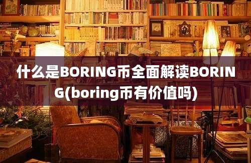 什么是BORING币全面解读BORING(boring币有价值吗)