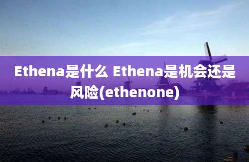 Ethena是什么 Ethena是机会还是风险(ethenone)