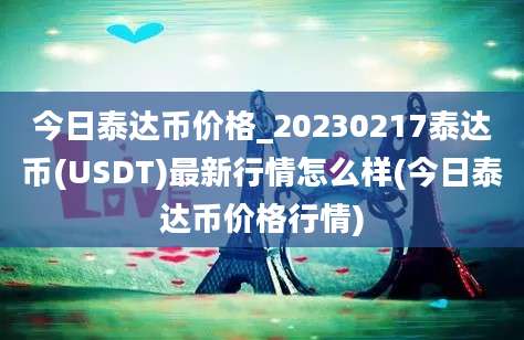 今日泰达币价格_20230217泰达币(USDT)最新行情怎么样(今日泰达币价格行情)