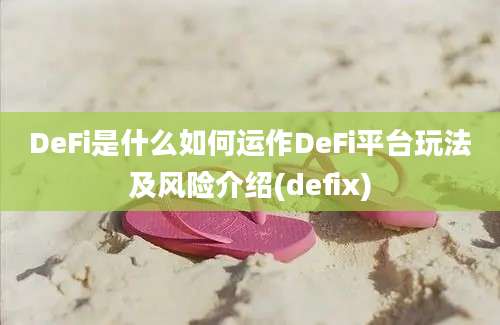 DeFi是什么如何运作DeFi平台玩法及风险介绍(defix)