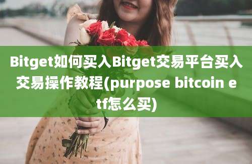 Bitget如何买入Bitget交易平台买入交易操作教程(purpose bitcoin etf怎么买)