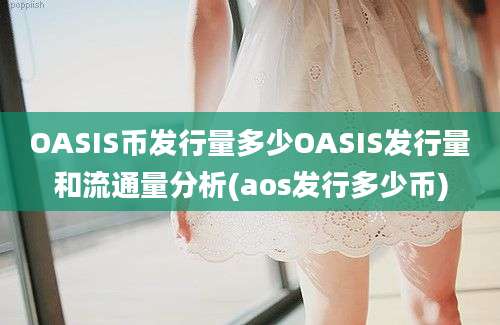 OASIS币发行量多少OASIS发行量和流通量分析(aos发行多少币)