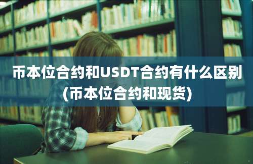 币本位合约和USDT合约有什么区别(币本位合约和现货)