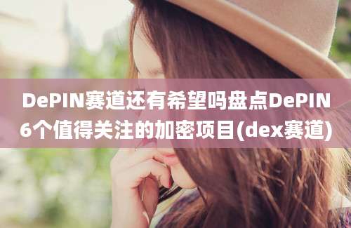 DePIN赛道还有希望吗盘点DePIN6个值得关注的加密项目(dex赛道)