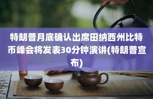 特朗普月底确认出席田纳西州比特币峰会将发表30分钟演讲(特朗普宣布)