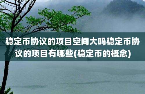 稳定币协议的项目空间大吗稳定币协议的项目有哪些(稳定币的概念)