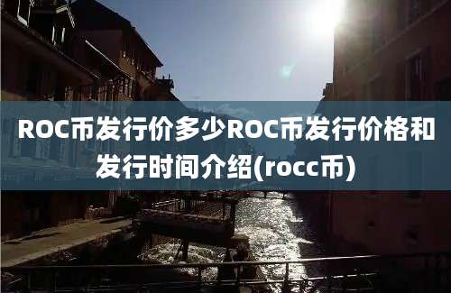 ROC币发行价多少ROC币发行价格和发行时间介绍(rocc币)