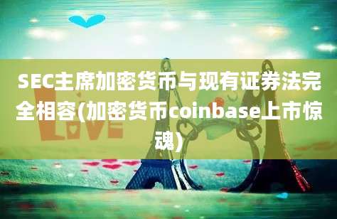 SEC主席加密货币与现有证券法完全相容(加密货币coinbase上市惊魂)