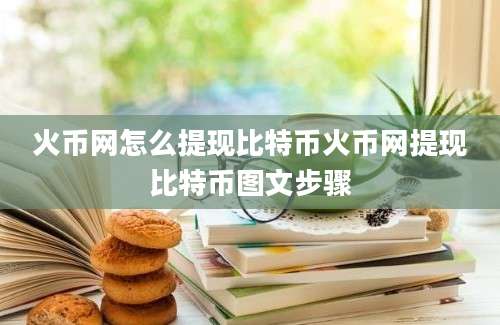 火币网怎么提现比特币火币网提现比特币图文步骤