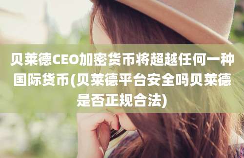 贝莱德CEO加密货币将超越任何一种国际货币(贝莱德平台安全吗贝莱德是否正规合法)