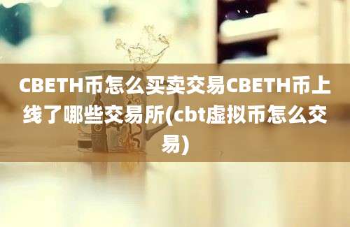 CBETH币怎么买卖交易CBETH币上线了哪些交易所(cbt虚拟币怎么交易)