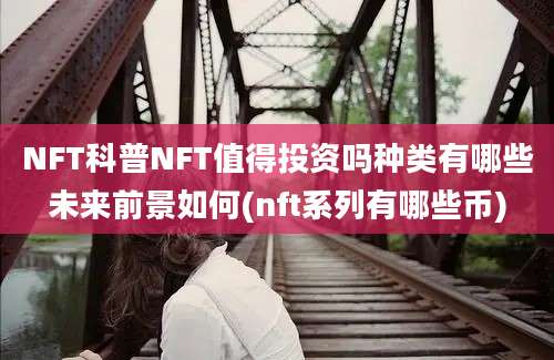 NFT科普NFT值得投资吗种类有哪些未来前景如何(nft系列有哪些币)