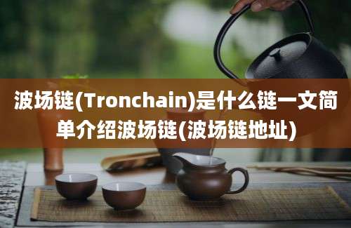 波场链(Tronchain)是什么链一文简单介绍波场链(波场链地址)