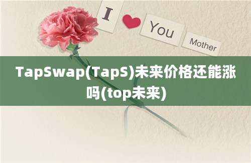 TapSwap(TapS)未来价格还能涨吗(top未来)