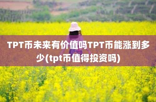 TPT币未来有价值吗TPT币能涨到多少(tpt币值得投资吗)