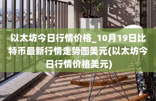 以太坊今日行情价格_10月19日比特币最新行情走势图美元(以太坊今日行情价格美元)