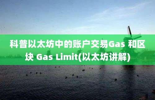 科普以太坊中的账户交易Gas 和区块 Gas Limit(以太坊讲解)