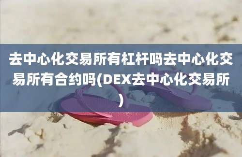 去中心化交易所有杠杆吗去中心化交易所有合约吗(DEX去中心化交易所)