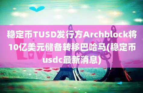 稳定币TUSD发行方Archblock将10亿美元储备转移巴哈马(稳定币usdc最新消息)