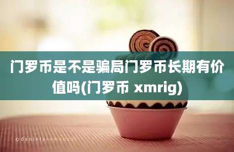 门罗币是不是骗局门罗币长期有价值吗(门罗币 xmrig)