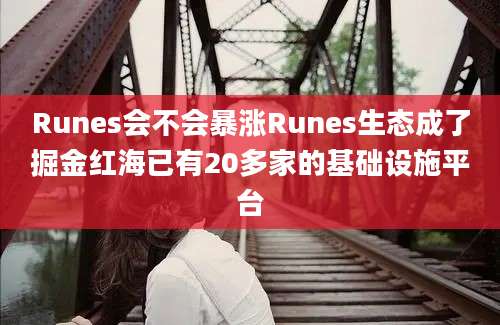 Runes会不会暴涨Runes生态成了掘金红海已有20多家的基础设施平台