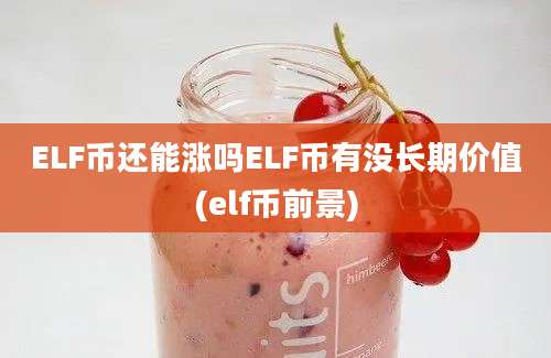 ELF币还能涨吗ELF币有没长期价值(elf币前景)