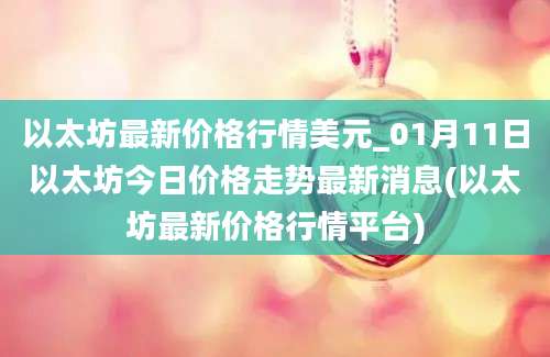 以太坊最新价格行情美元_01月11日以太坊今日价格走势最新消息(以太坊最新价格行情平台)