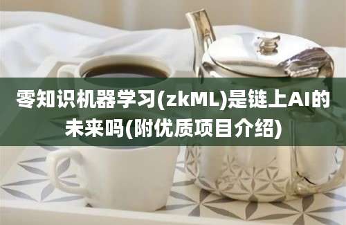 零知识机器学习(zkML)是链上AI的未来吗(附优质项目介绍)