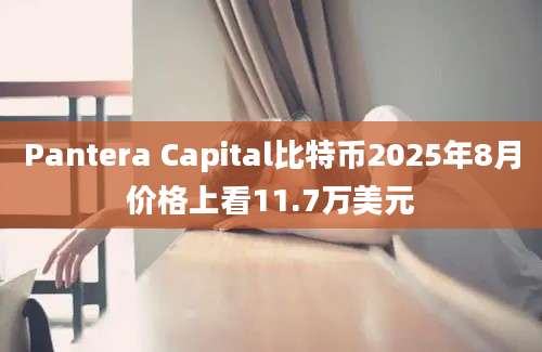 Pantera Capital比特币2025年8月价格上看11.7万美元