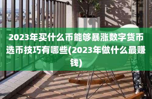 2023年买什么币能够暴涨数字货币选币技巧有哪些(2023年做什么最赚钱)