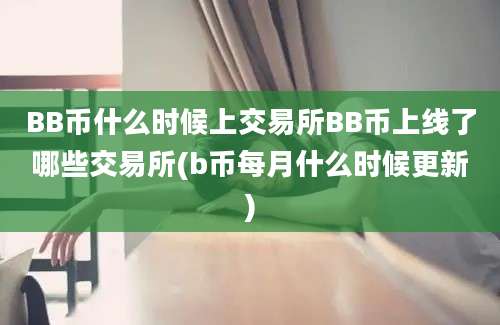 BB币什么时候上交易所BB币上线了哪些交易所(b币每月什么时候更新)