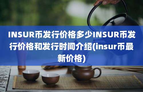 INSUR币发行价格多少INSUR币发行价格和发行时间介绍(insur币最新价格)