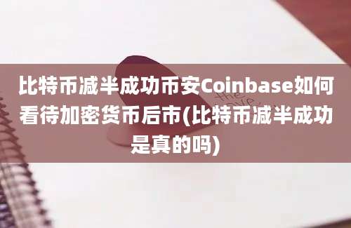 比特币减半成功币安Coinbase如何看待加密货币后市(比特币减半成功是真的吗)