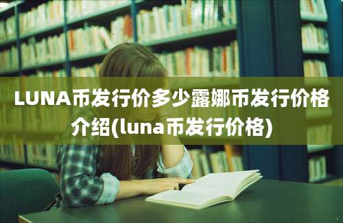 LUNA币发行价多少露娜币发行价格介绍(luna币发行价格)