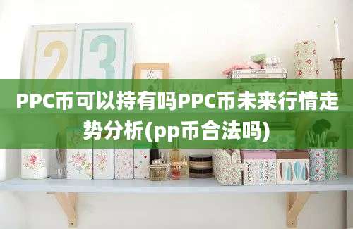 PPC币可以持有吗PPC币未来行情走势分析(pp币合法吗)