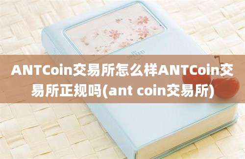 ANTCoin交易所怎么样ANTCoin交易所正规吗(ant coin交易所)