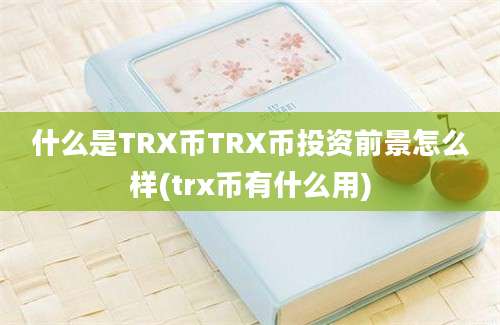 什么是TRX币TRX币投资前景怎么样(trx币有什么用)