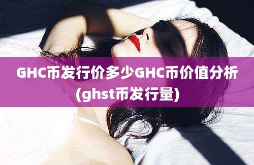 GHC币发行价多少GHC币价值分析(ghst币发行量)