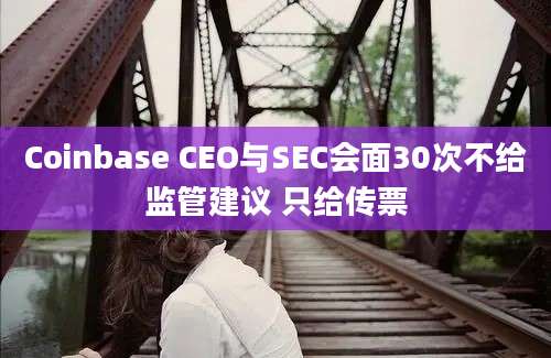 Coinbase CEO与SEC会面30次不给监管建议 只给传票