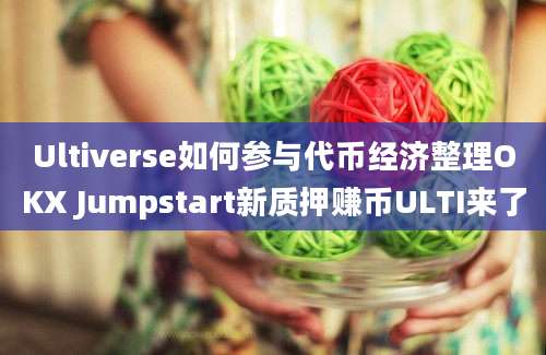 Ultiverse如何参与代币经济整理OKX Jumpstart新质押赚币ULTI来了