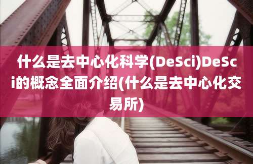 什么是去中心化科学(DeSci)DeSci的概念全面介绍(什么是去中心化交易所)