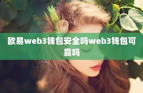 欧易web3钱包安全吗web3钱包可靠吗