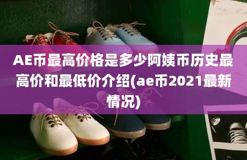 AE币最高价格是多少阿姨币历史最高价和最低价介绍(ae币2021最新情况)