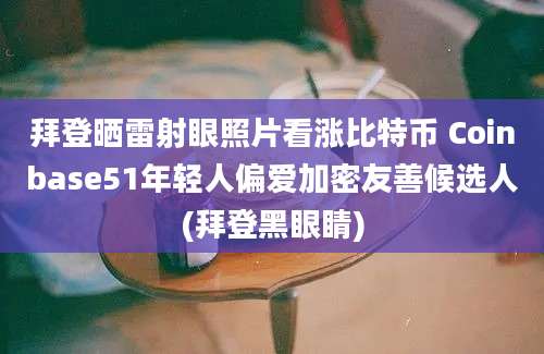 拜登晒雷射眼照片看涨比特币 Coinbase51年轻人偏爱加密友善候选人(拜登黑眼睛)