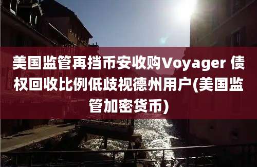 美国监管再挡币安收购Voyager 债权回收比例低歧视德州用户(美国监管加密货币)