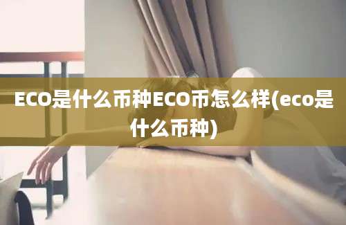 ECO是什么币种ECO币怎么样(eco是什么币种)