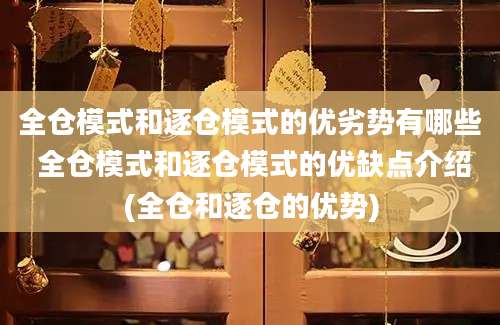 全仓模式和逐仓模式的优劣势有哪些 全仓模式和逐仓模式的优缺点介绍(全仓和逐仓的优势)