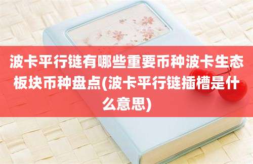 波卡平行链有哪些重要币种波卡生态板块币种盘点(波卡平行链插槽是什么意思)