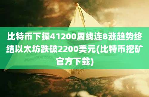 比特币下探41200周线连8涨趋势终结以太坊跌破2200美元(比特币挖矿官方下载)